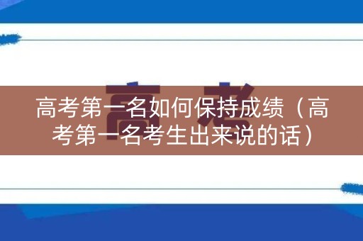 高考第一名如何保持成绩（高考第一名考生出来说的话）