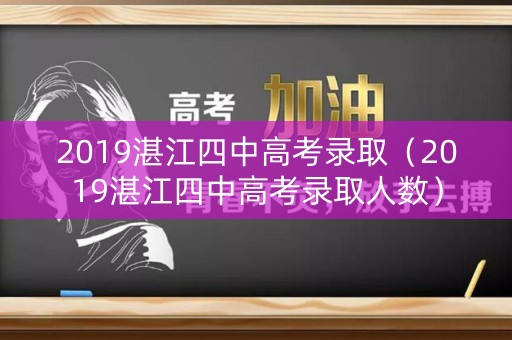2019湛江四中高考录取（2019湛江四中高考录取人数）