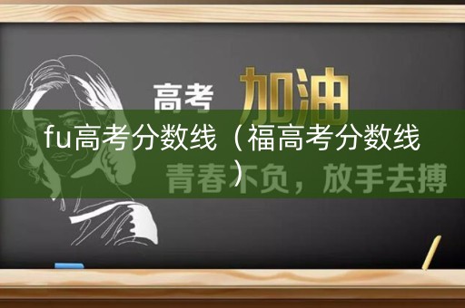 fu高考分数线（福高考分数线）