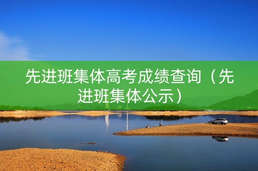 先进班集体高考成绩查询（先进班集体公示）