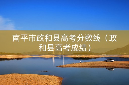 南平市政和县高考分数线（政和县高考成绩）