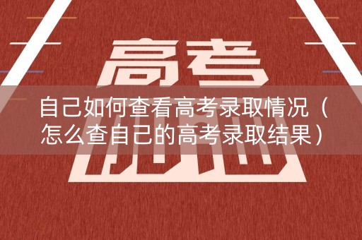 自己如何查看高考录取情况（怎么查自己的高考录取结果）