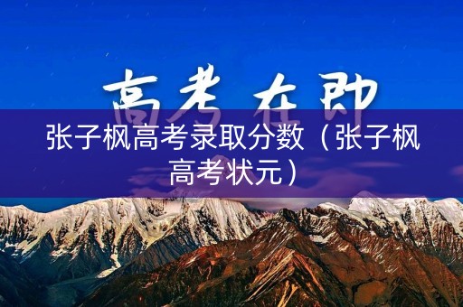 张子枫高考录取分数（张子枫高考状元）