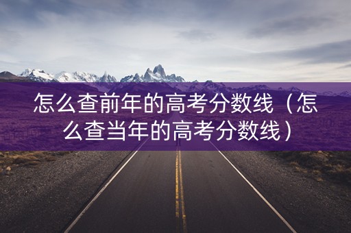 怎么查前年的高考分数线（怎么查当年的高考分数线）