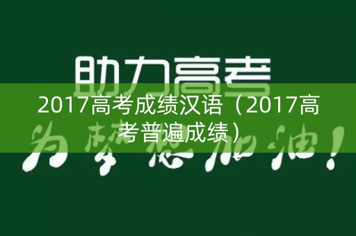 2017高考成绩汉语（2017高考普遍成绩）
