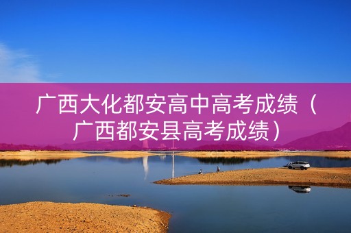 广西大化都安高中高考成绩（广西都安县高考成绩）