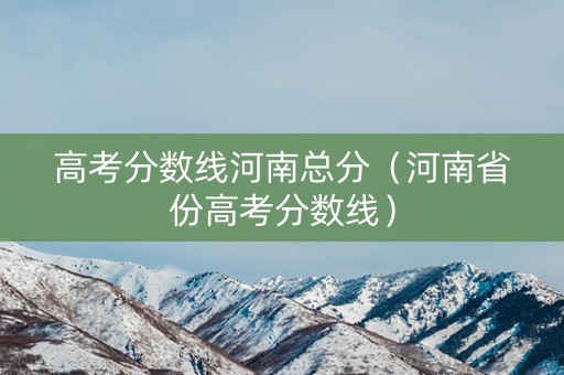 高考分数线河南总分（河南省份高考分数线）