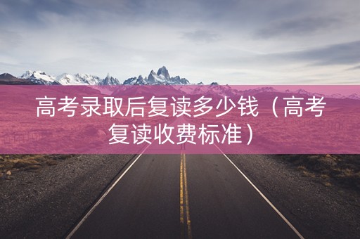 高考录取后复读多少钱（高考复读收费标准）
