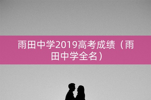 雨田中学2019高考成绩（雨田中学全名）