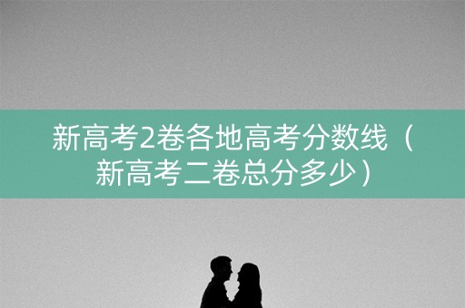 新高考2卷各地高考分数线（新高考二卷总分多少）