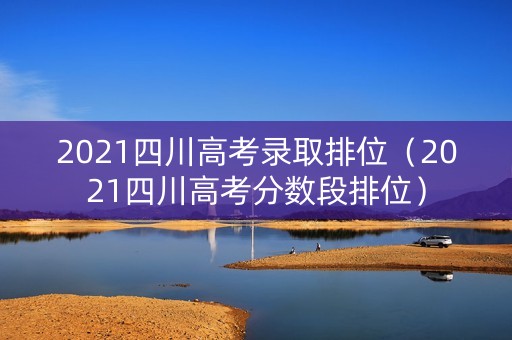 2021四川高考录取排位（2021四川高考分数段排位）