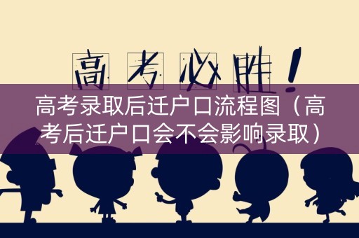 高考录取后迁户口流程图（高考后迁户口会不会影响录取）