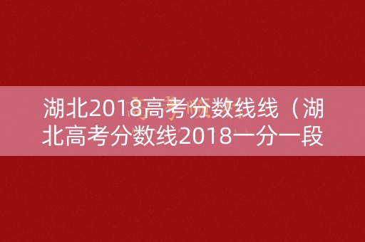 湖北2018高考分数线线（湖北高考分数线2018一分一段）