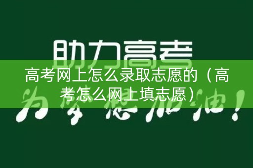 高考网上怎么录取志愿的（高考怎么网上填志愿）