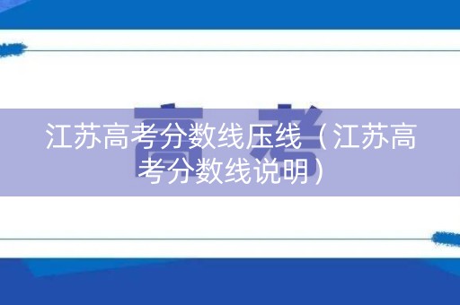 江苏高考分数线压线（江苏高考分数线说明）