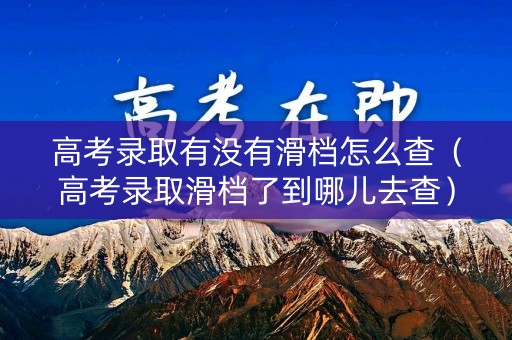 高考录取有没有滑档怎么查（高考录取滑档了到哪儿去查）