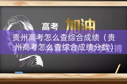 贵州高考怎么查综合成绩（贵州高考怎么查综合成绩分数）