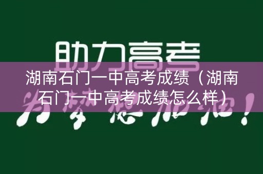 湖南石门一中高考成绩（湖南石门一中高考成绩怎么样）