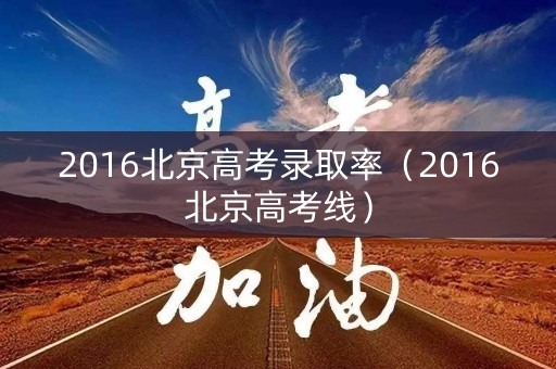 2016北京高考录取率（2016北京高考线）