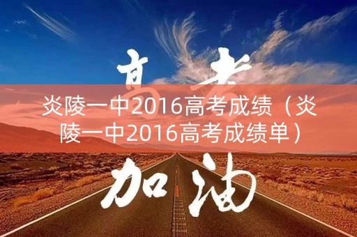 炎陵一中2016高考成绩（炎陵一中2016高考成绩单）