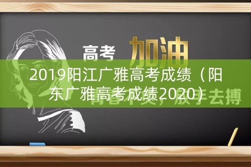 2019阳江广雅高考成绩（阳东广雅高考成绩2020）
