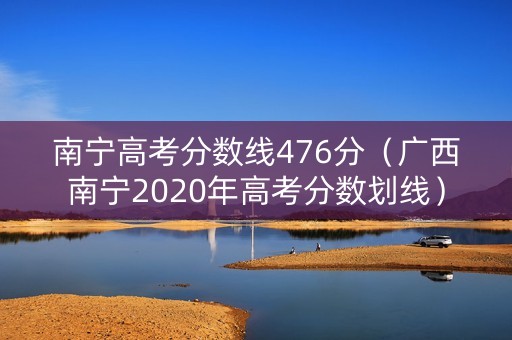 南宁高考分数线476分（广西南宁2020年高考分数划线）