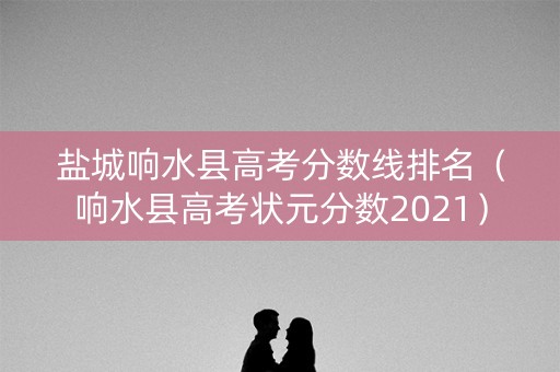 盐城响水县高考分数线排名（响水县高考状元分数2021）