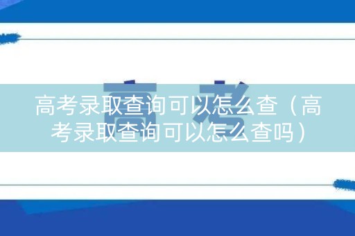 高考录取查询可以怎么查（高考录取查询可以怎么查吗）