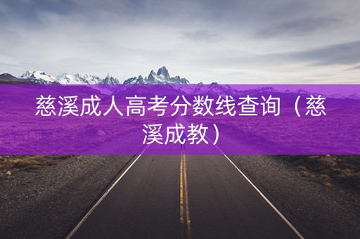 慈溪成人高考分数线查询（慈溪成教）