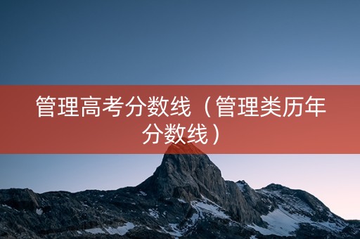 管理高考分数线（管理类历年分数线）