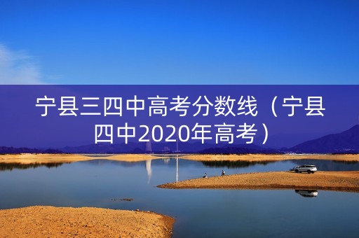 宁县三四中高考分数线（宁县四中2020年高考）