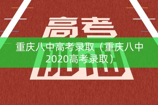重庆八中高考录取（重庆八中2020高考录取）