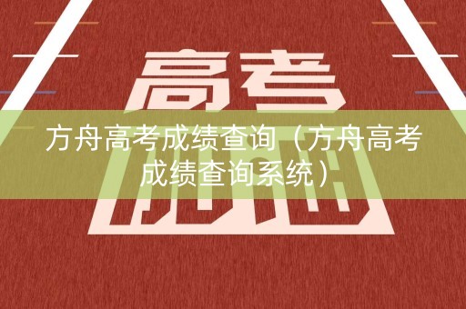 方舟高考成绩查询（方舟高考成绩查询系统）