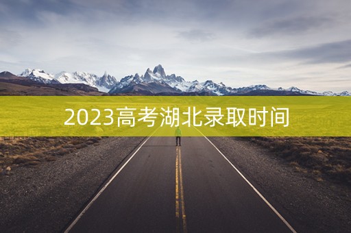2023高考湖北录取时间