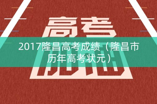 2017隆昌高考成绩（隆昌市历年高考状元）