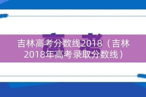 吉林高考分数线2018（吉林2018年高考录取分数线）