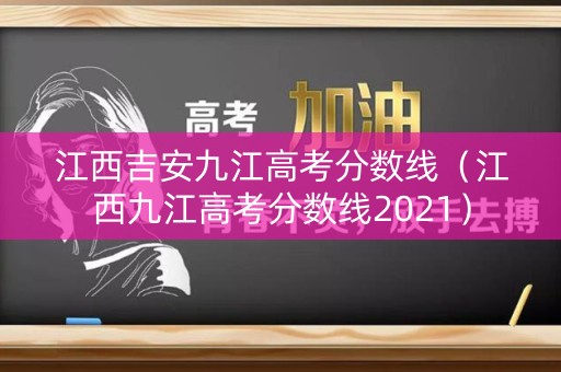 江西吉安九江高考分数线（江西九江高考分数线2021）
