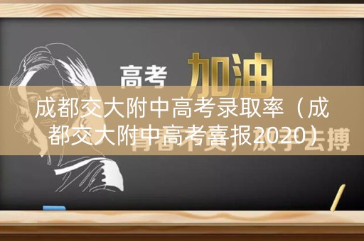 成都交大附中高考录取率（成都交大附中高考喜报2020）