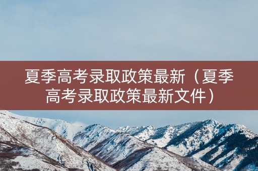 夏季高考录取政策最新（夏季高考录取政策最新文件）