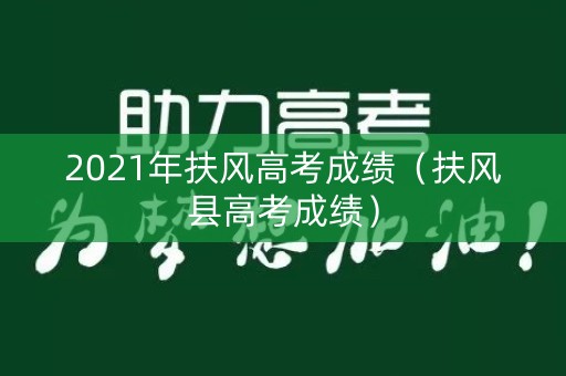 2021年扶风高考成绩（扶风县高考成绩）