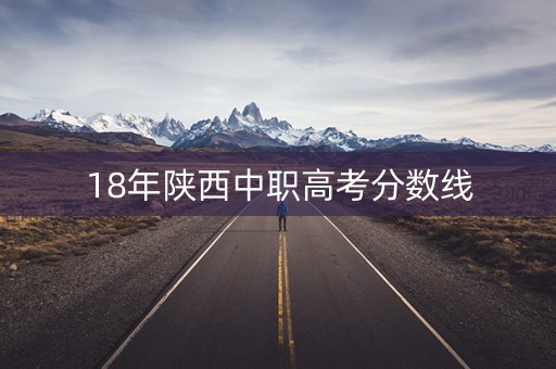 18年陕西中职高考分数线