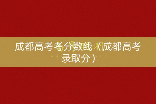 成都高考考分数线（成都高考录取分）
