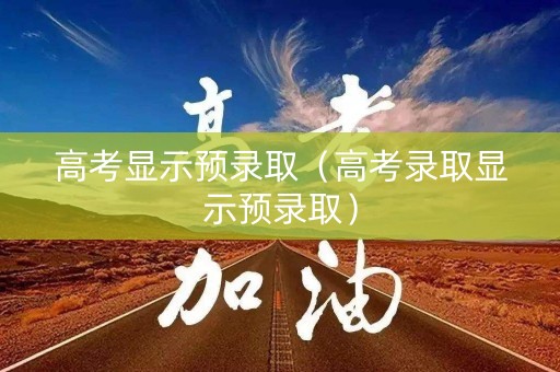 高考显示预录取（高考录取显示预录取）