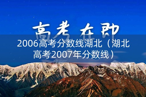 2006高考分数线湖北（湖北高考2007年分数线）