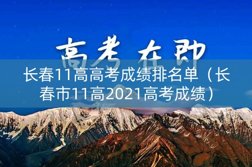 长春11高高考成绩排名单（长春市11高2021高考成绩）