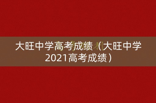 大旺中学高考成绩（大旺中学2021高考成绩）