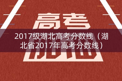 2017级湖北高考分数线（湖北省2017年高考分数线）