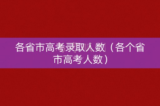 各省市高考录取人数（各个省市高考人数）