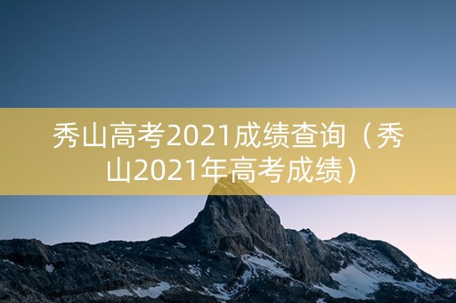 秀山高考2021成绩查询（秀山2021年高考成绩）