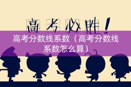 高考分数线系数（高考分数线系数怎么算）